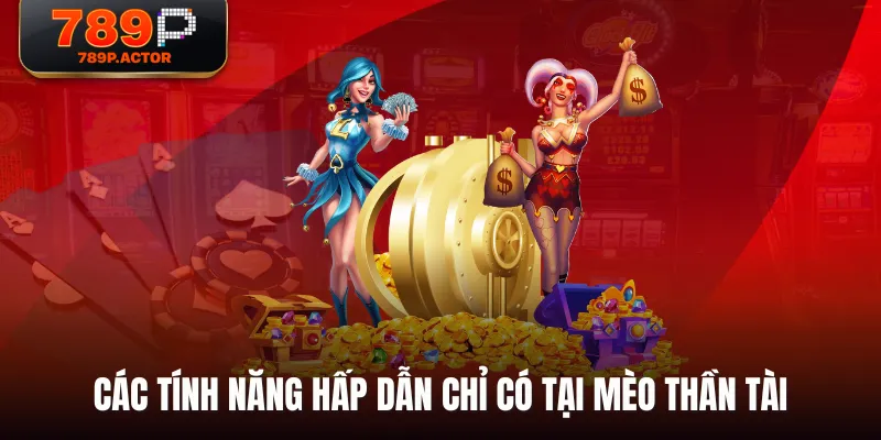 Các tính năng hấp dẫn chỉ có tại Mèo Thần Tài